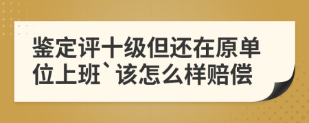 鉴定评十级但还在原单位上班`该怎么样赔偿