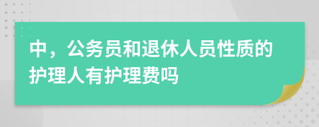 中，公务员和退休人员性质的护理人有护理费吗