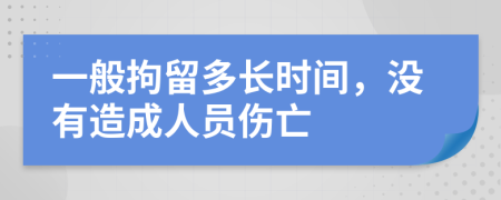 一般拘留多长时间，没有造成人员伤亡
