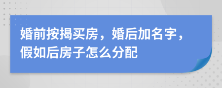 婚前按揭买房，婚后加名字，假如后房子怎么分配