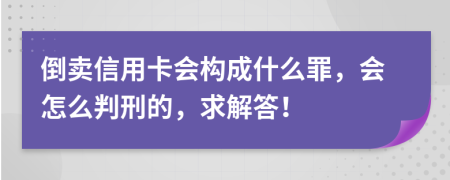 倒卖信用卡会构成什么罪，会怎么判刑的，求解答！