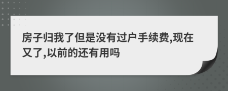 房子归我了但是没有过户手续费,现在又了,以前的还有用吗