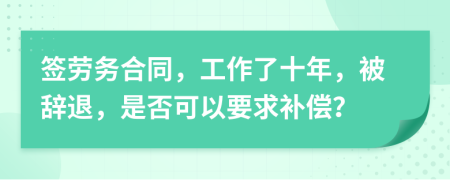 签劳务合同，工作了十年，被辞退，是否可以要求补偿？