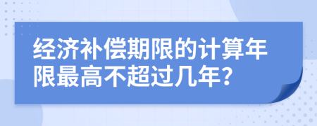 经济补偿期限的计算年限最高不超过几年？