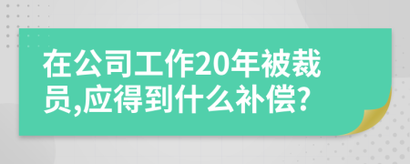 在公司工作20年被裁员,应得到什么补偿?