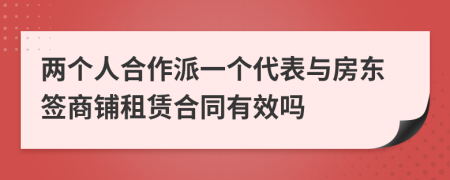两个人合作派一个代表与房东签商铺租赁合同有效吗