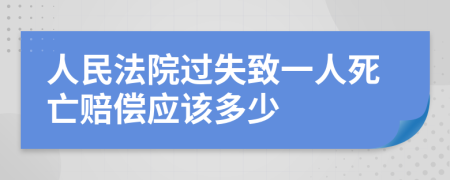 人民法院过失致一人死亡赔偿应该多少