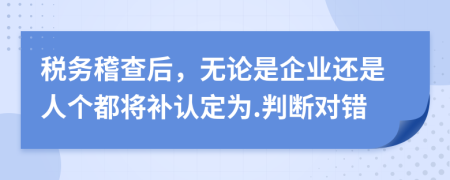 税务稽查后，无论是企业还是人个都将补认定为.判断对错