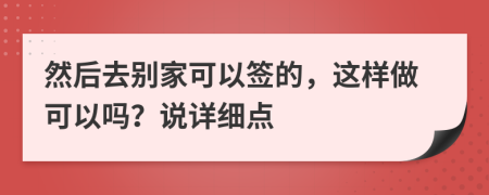 然后去别家可以签的，这样做可以吗？说详细点