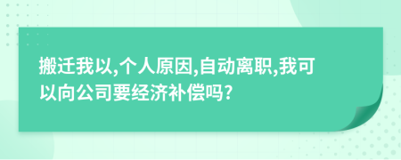 搬迁我以,个人原因,自动离职,我可以向公司要经济补偿吗?