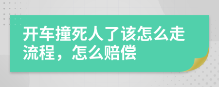 开车撞死人了该怎么走流程，怎么赔偿