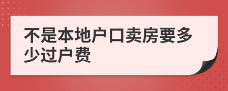 不是本地户口卖房要多少过户费