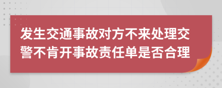 发生交通事故对方不来处理交警不肯开事故责任单是否合理