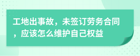 工地出事故，未签订劳务合同，应该怎么维护自己权益