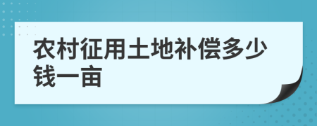 农村征用土地补偿多少钱一亩