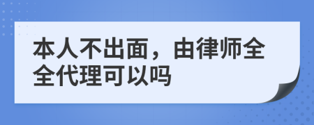 本人不出面，由律师全全代理可以吗