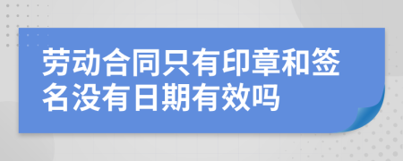 劳动合同只有印章和签名没有日期有效吗