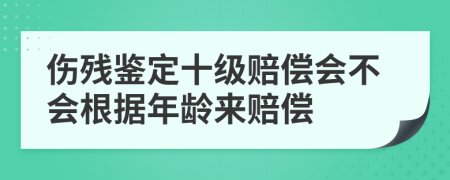 伤残鉴定十级赔偿会不会根据年龄来赔偿