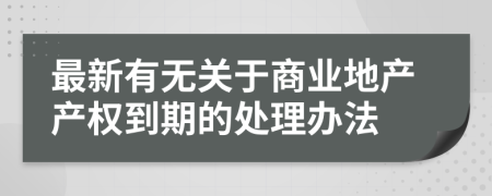 最新有无关于商业地产产权到期的处理办法