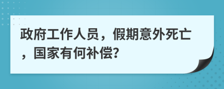 政府工作人员，假期意外死亡，国家有何补偿？