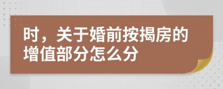 时，关于婚前按揭房的增值部分怎么分