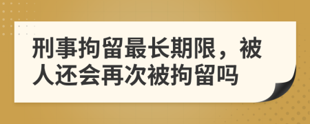 刑事拘留最长期限，被人还会再次被拘留吗