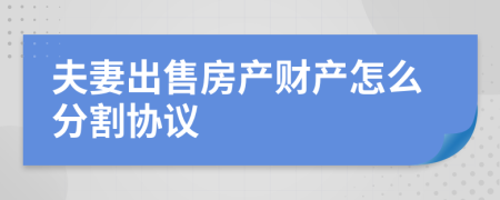 夫妻出售房产财产怎么分割协议