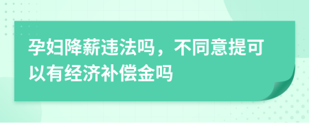 孕妇降薪违法吗，不同意提可以有经济补偿金吗