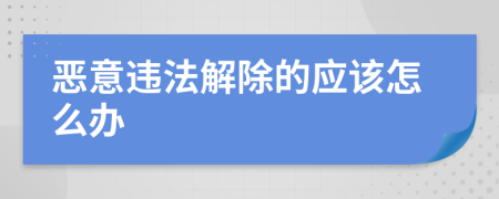 恶意违法解除的应该怎么办