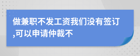 做兼职不发工资我们没有签订,可以申请仲裁不