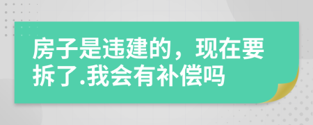 房子是违建的，现在要拆了.我会有补偿吗