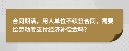 合同期满，用人单位不续签合同，需要给劳动者支付经济补偿金吗？