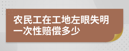 农民工在工地左眼失明一次性赔偿多少