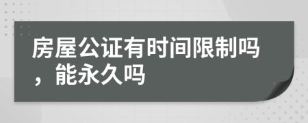 房屋公证有时间限制吗，能永久吗