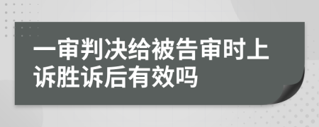 一审判决给被告审时上诉胜诉后有效吗