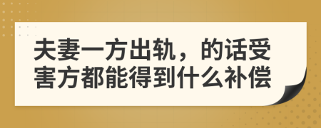 夫妻一方出轨，的话受害方都能得到什么补偿