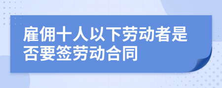 雇佣十人以下劳动者是否要签劳动合同