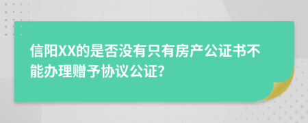 信阳XX的是否没有只有房产公证书不能办理赠予协议公证？