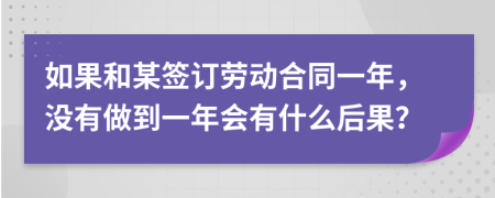 如果和某签订劳动合同一年，没有做到一年会有什么后果？