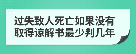 过失致人死亡如果没有取得谅解书最少判几年