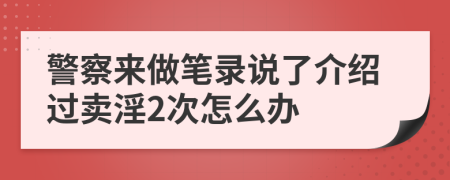 警察来做笔录说了介绍过卖淫2次怎么办