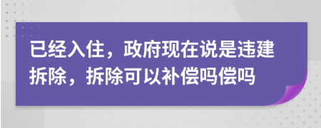 已经入住，政府现在说是违建拆除，拆除可以补偿吗偿吗