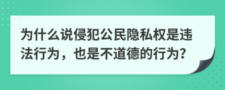 为什么说侵犯公民隐私权是违法行为，也是不道德的行为？