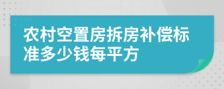 农村空置房拆房补偿标准多少钱每平方