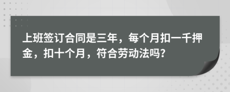 上班签订合同是三年，每个月扣一千押金，扣十个月，符合劳动法吗？