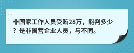 非国家工作人员受贿28万，能判多少？是非国营企业人员，与不同。