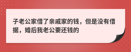 子老公家借了亲戚家的钱，但是没有借据，婚后我老公要还钱的