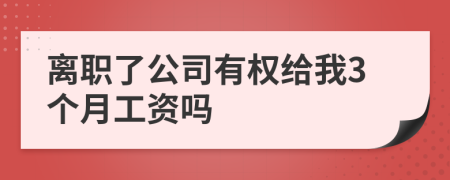 离职了公司有权给我3个月工资吗