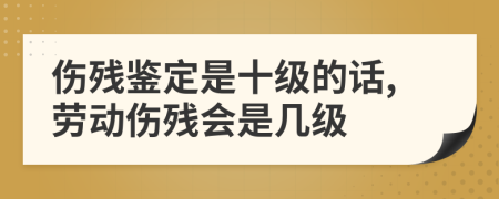 伤残鉴定是十级的话,劳动伤残会是几级