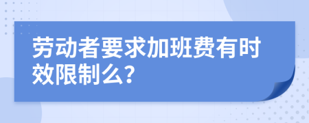 劳动者要求加班费有时效限制么？